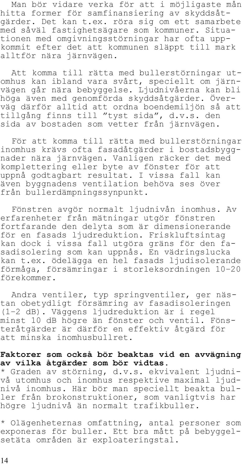 Att komma till rätta med bullerstörningar utomhus kan ibland vara svårt, speciellt om järnvägen går nära bebyggelse. Ljudnivåerna kan bli höga även med genomförda skyddsåtgärder.