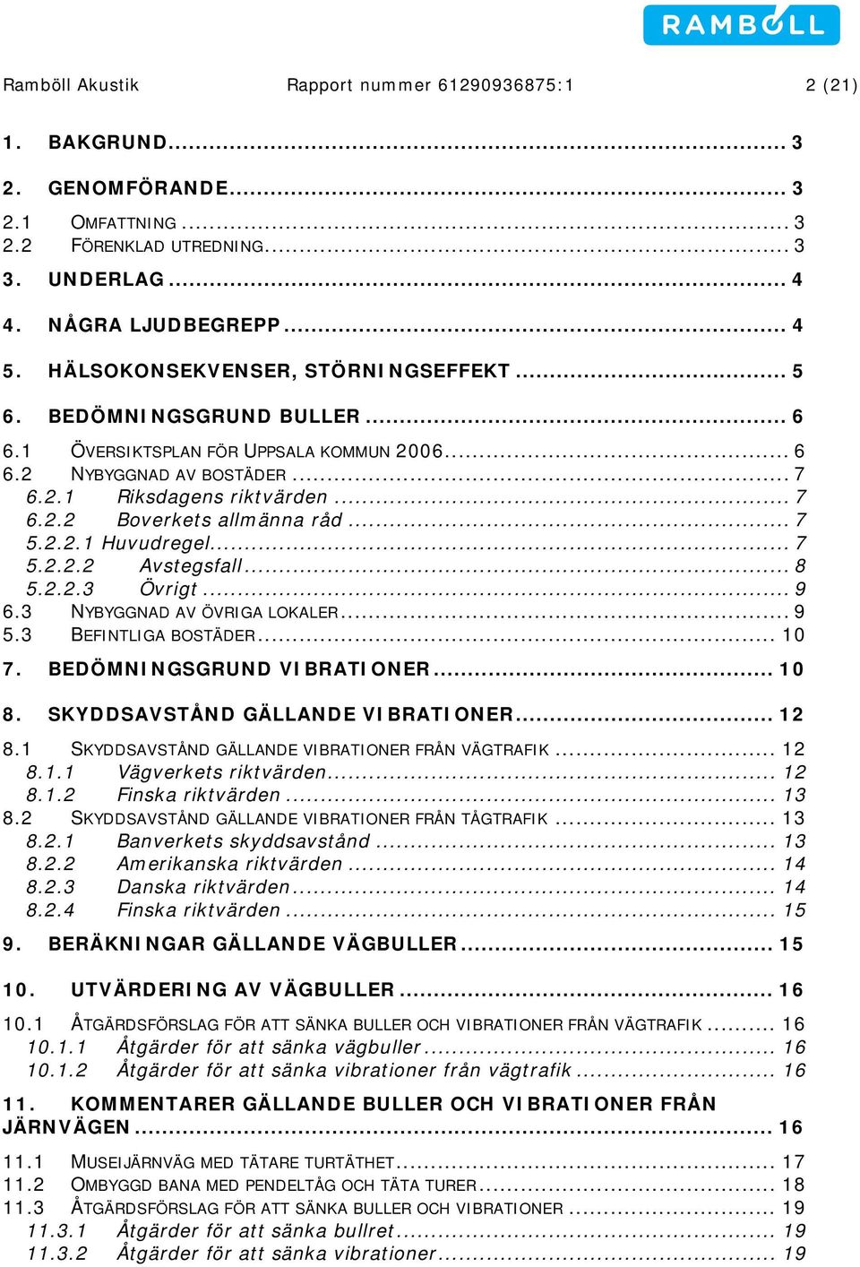 .. 7 5.2.2.1 Huvudregel... 7 5.2.2.2 Avstegsfall... 8 5.2.2.3 Övrigt... 9 6.3 NYBYGGNAD AV ÖVRIGA LOKALER... 9 5.3 BEFINTLIGA BOSTÄDER... 10 7. BEDÖMNINGSGRUND VIBRATIONER... 10 8.