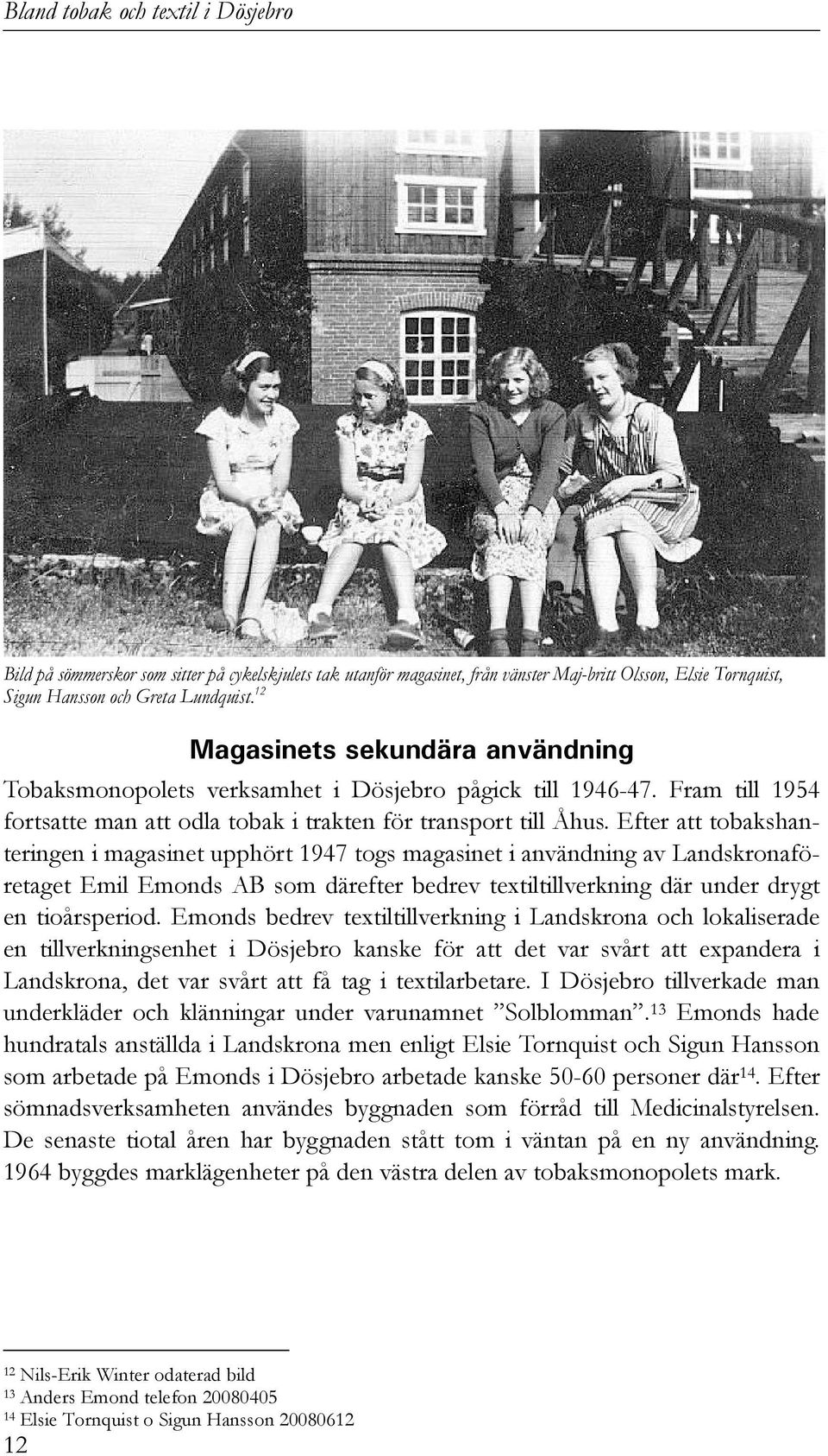 Efter att tobakshanteringen i magasinet upphört 1947 togs magasinet i användning av Landskronaföretaget Emil Emonds AB som därefter bedrev textiltillverkning där under drygt en tioårsperiod.