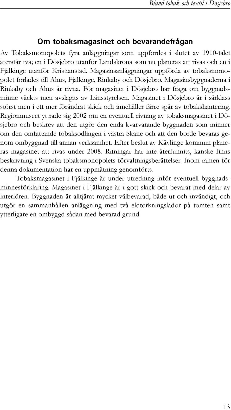 För magasinet i Dösjebro har fråga om byggnadsminne väckts men avslagits av Länsstyrelsen.