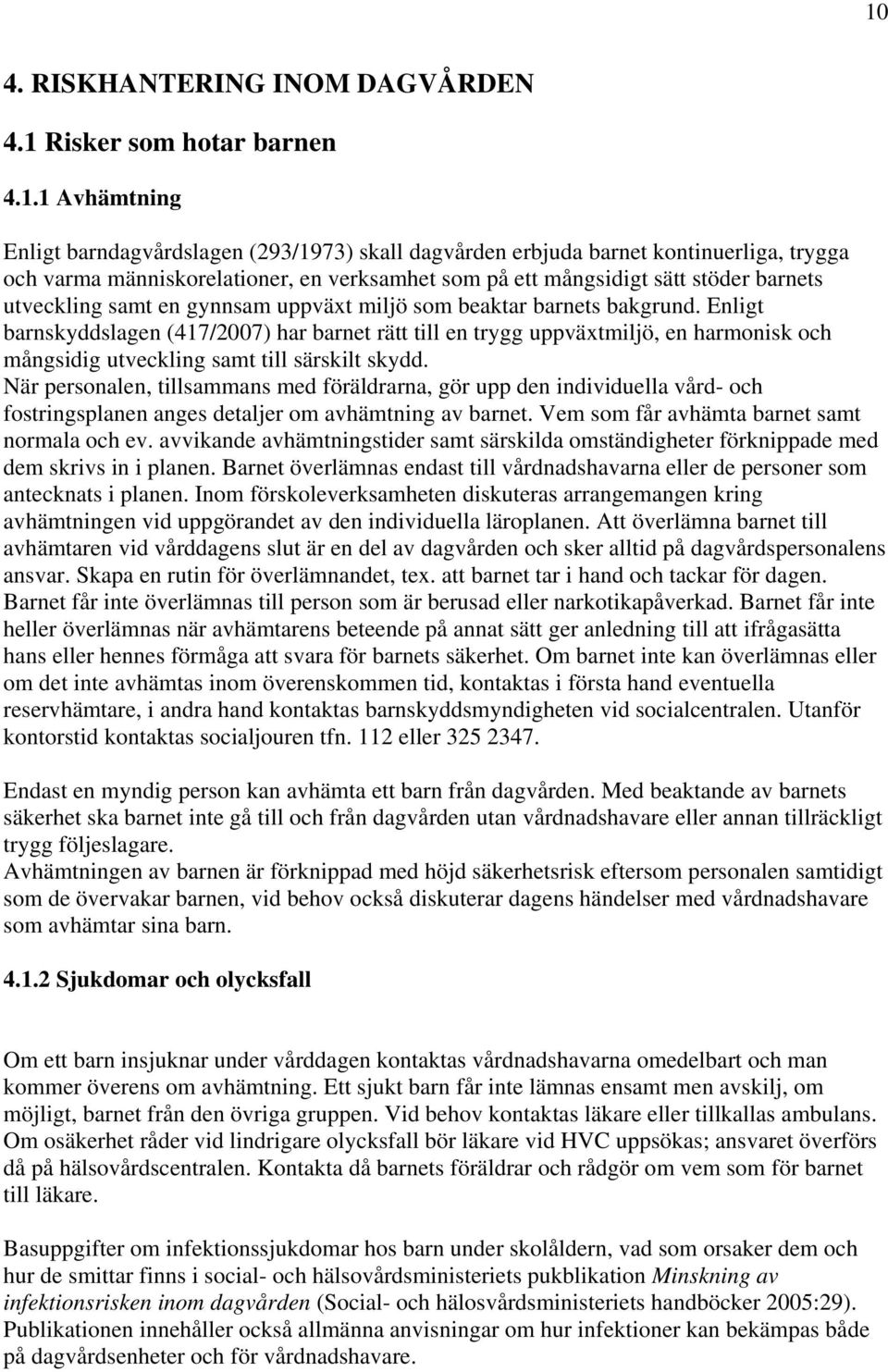 Enligt barnskyddslagen (417/2007) har barnet rätt till en trygg uppväxtmiljö, en harmonisk och mångsidig utveckling samt till särskilt skydd.