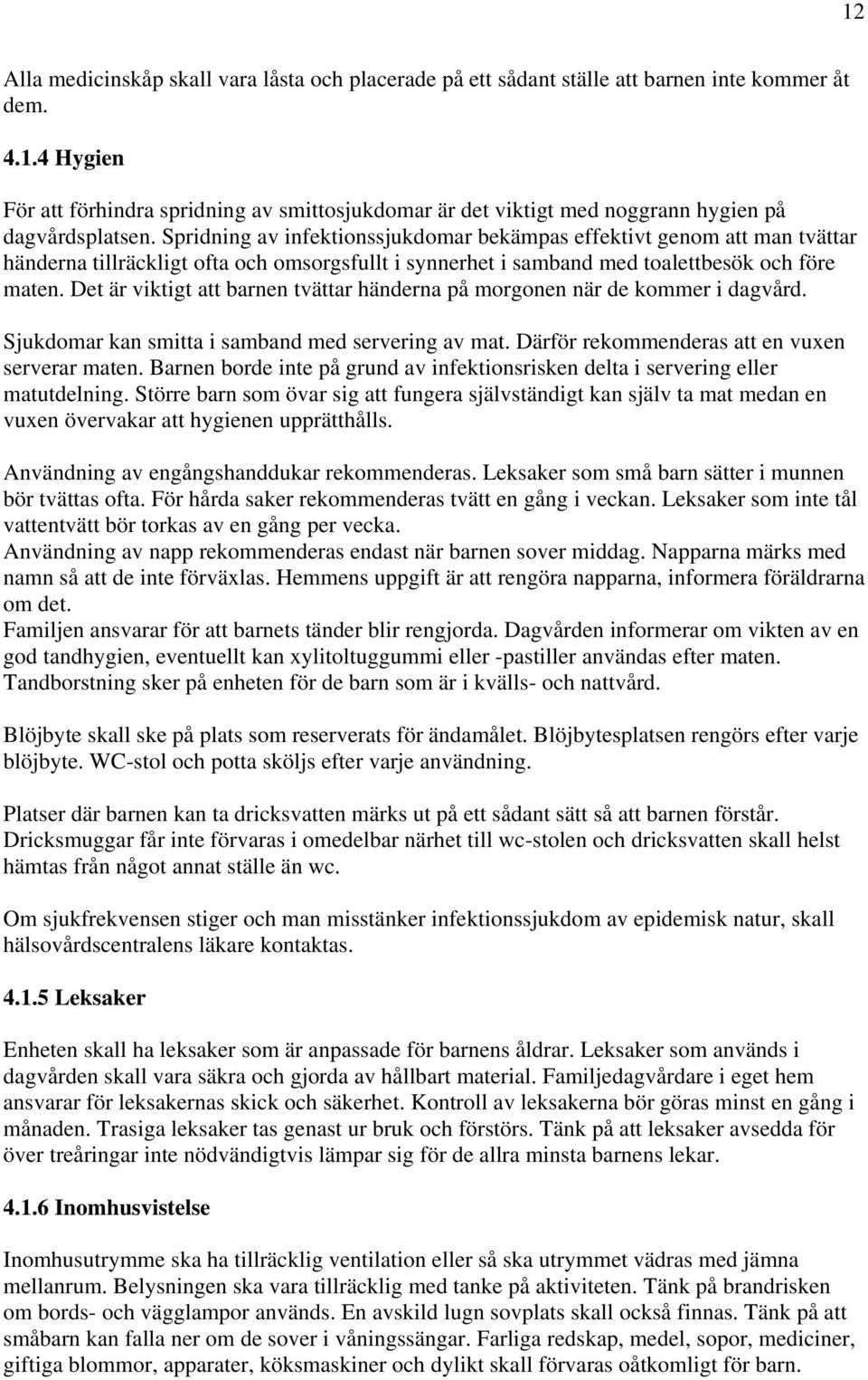 Det är viktigt att barnen tvättar händerna på morgonen när de kommer i dagvård. Sjukdomar kan smitta i samband med servering av mat. Därför rekommenderas att en vuxen serverar maten.