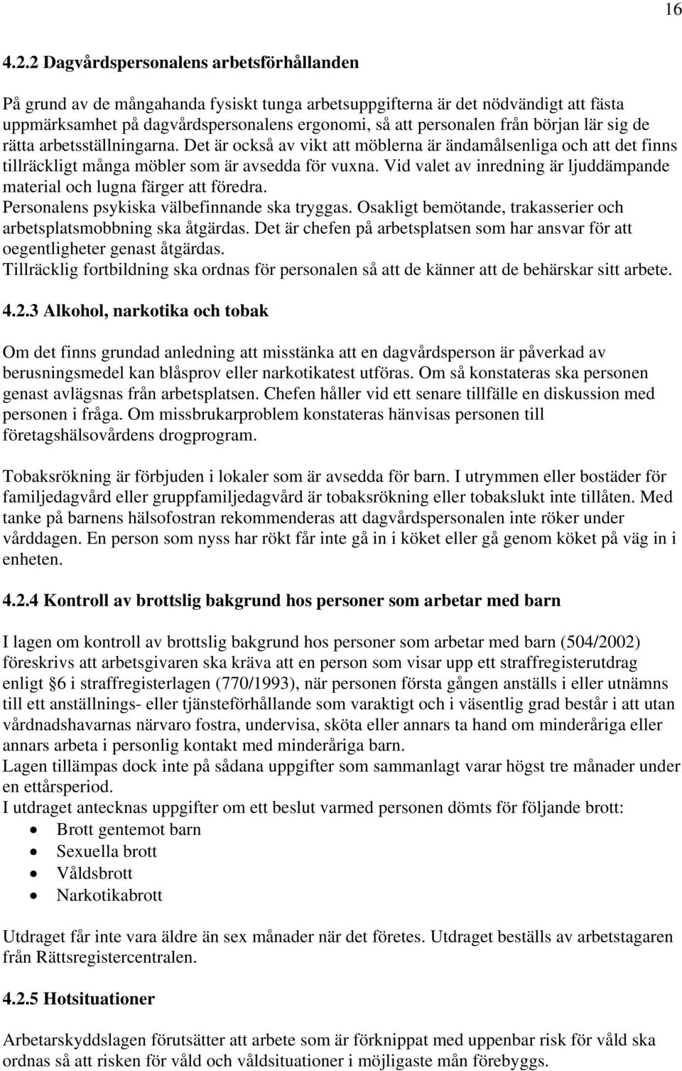 början lär sig de rätta arbetsställningarna. Det är också av vikt att möblerna är ändamålsenliga och att det finns tillräckligt många möbler som är avsedda för vuxna.