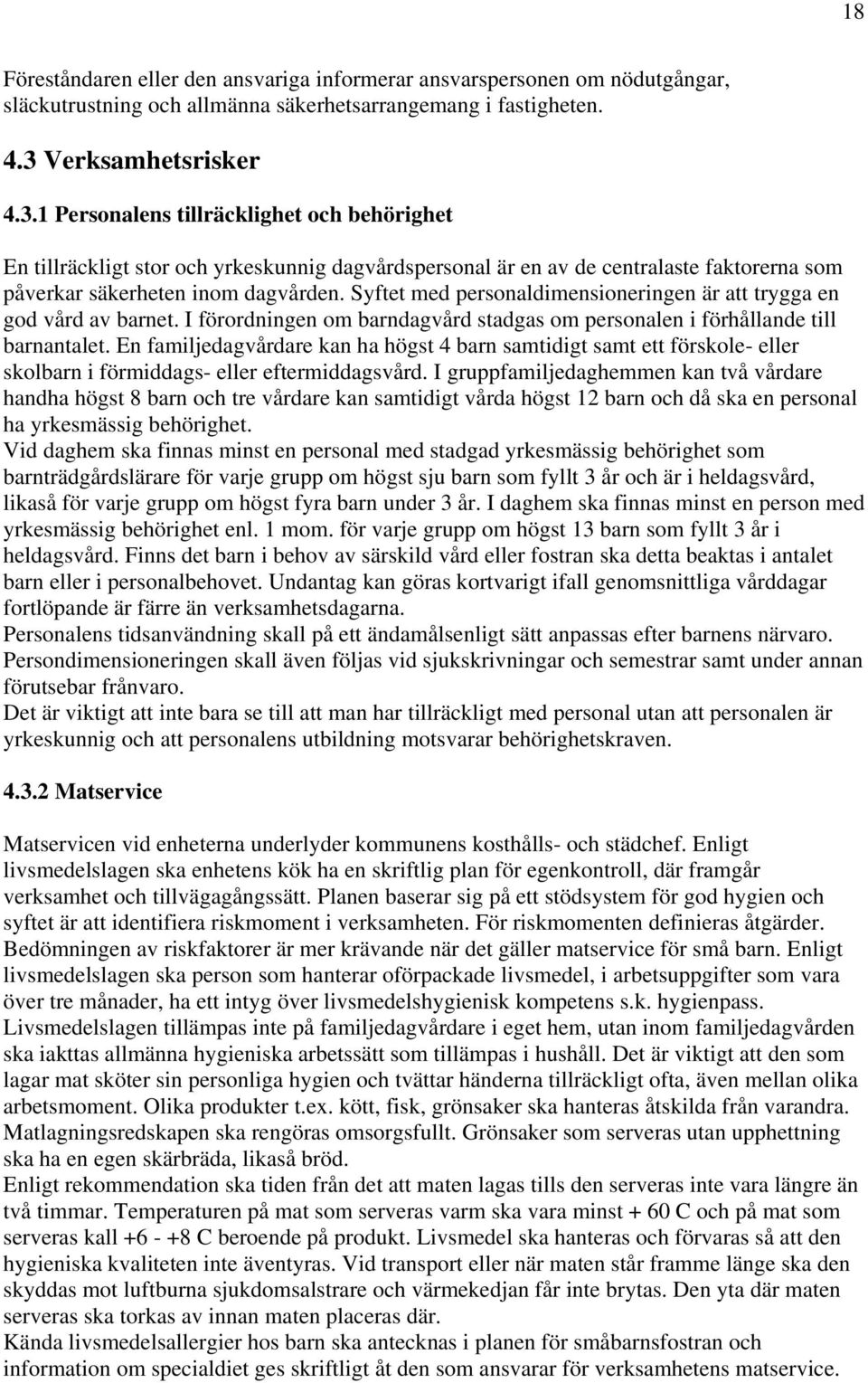 Syftet med personaldimensioneringen är att trygga en god vård av barnet. I förordningen om barndagvård stadgas om personalen i förhållande till barnantalet.