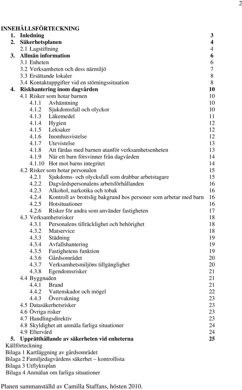 1.5 Leksaker 12 4.1.6 Inomhusvistelse 12 4.1.7 Utevistelse 13 4.1.8 Att färdas med barnen utanför verksamhetsenheten 13 4.1.9 När ett barn försvinner från dagvården 14 4.1.10 Hot mot barns integritet 14 4.