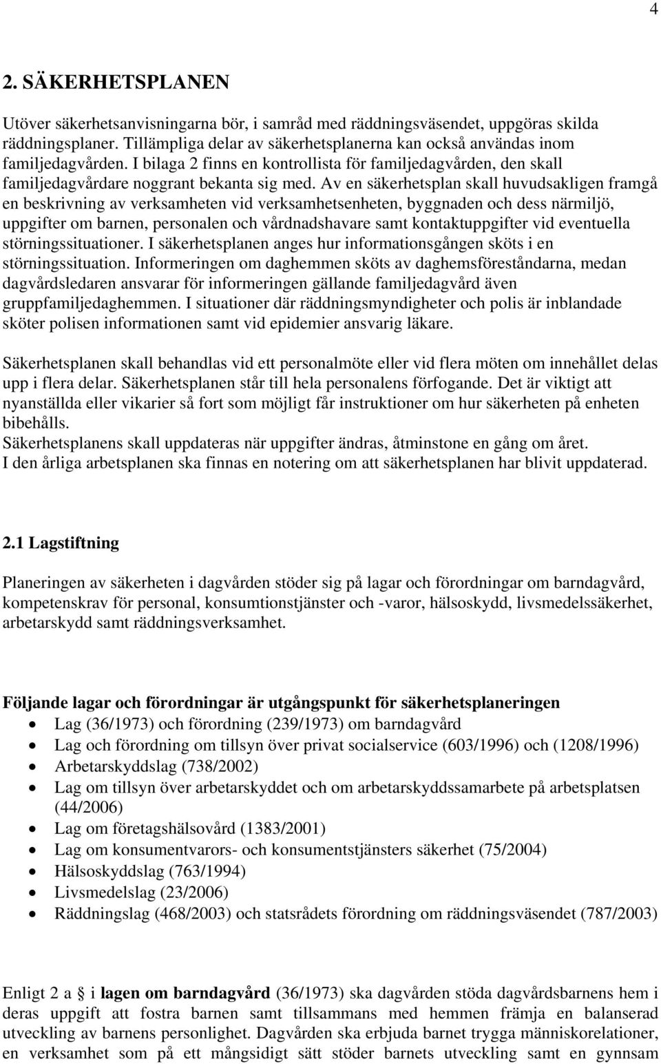 Av en säkerhetsplan skall huvudsakligen framgå en beskrivning av verksamheten vid verksamhetsenheten, byggnaden och dess närmiljö, uppgifter om barnen, personalen och vårdnadshavare samt