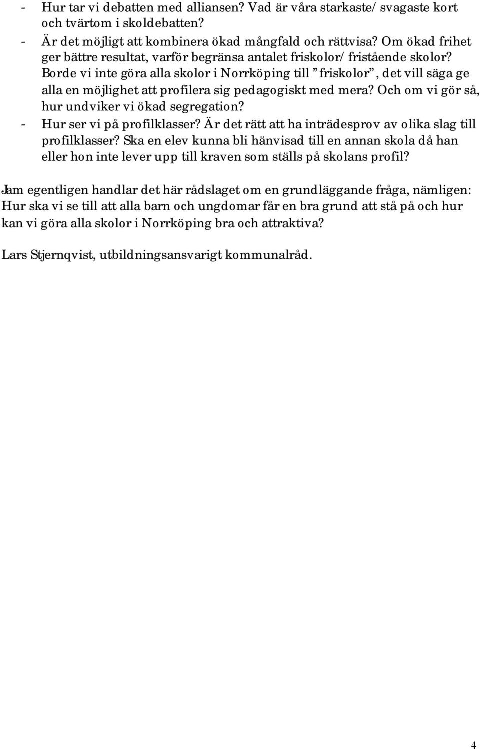 Borde vi inte göra alla skolor i Norrköping till friskolor, det vill säga ge alla en möjlighet att profilera sig pedagogiskt med mera? Och om vi gör så, hur undviker vi ökad segregation?