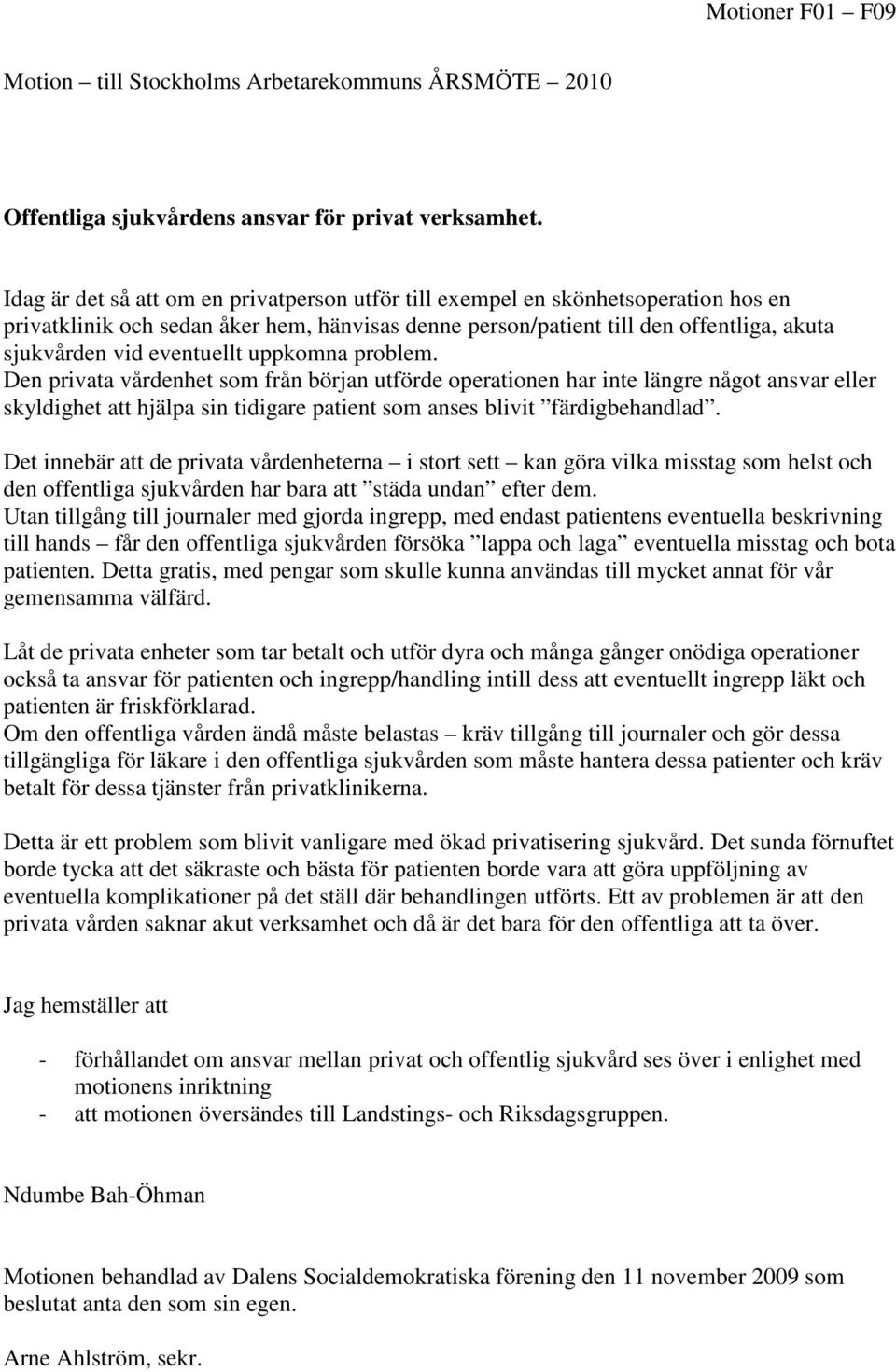 eventuellt uppkomna problem. Den privata vårdenhet som från början utförde operationen har inte längre något ansvar eller skyldighet att hjälpa sin tidigare patient som anses blivit färdigbehandlad.