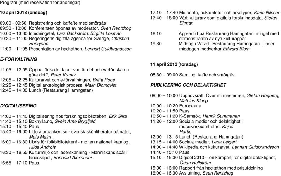 agenda för Sverige, Christina Henryson 11:00 11:05 Presentation av hackathon, Lennart Guldbrandsson E-FÖRVALTNING 11:05 12:05 Öppna länkade data - vad är det och varför ska du göra det?