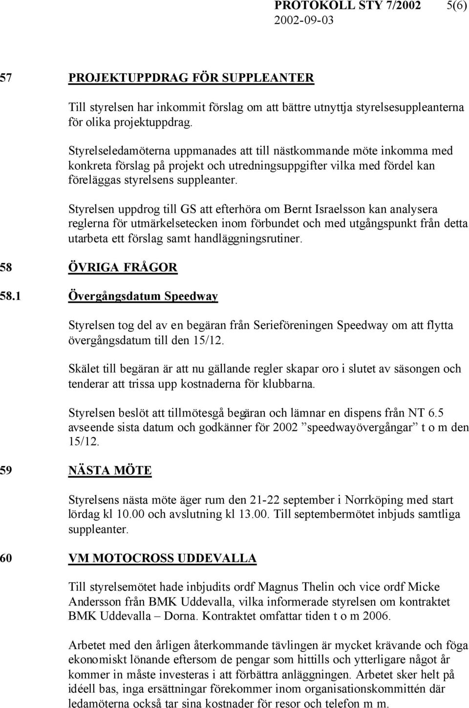 Styrelsen uppdrog till GS att efterhöra om Bernt Israelsson kan analysera reglerna för utmärkelsetecken inom förbundet och med utgångspunkt från detta utarbeta ett förslag samt handläggningsrutiner.