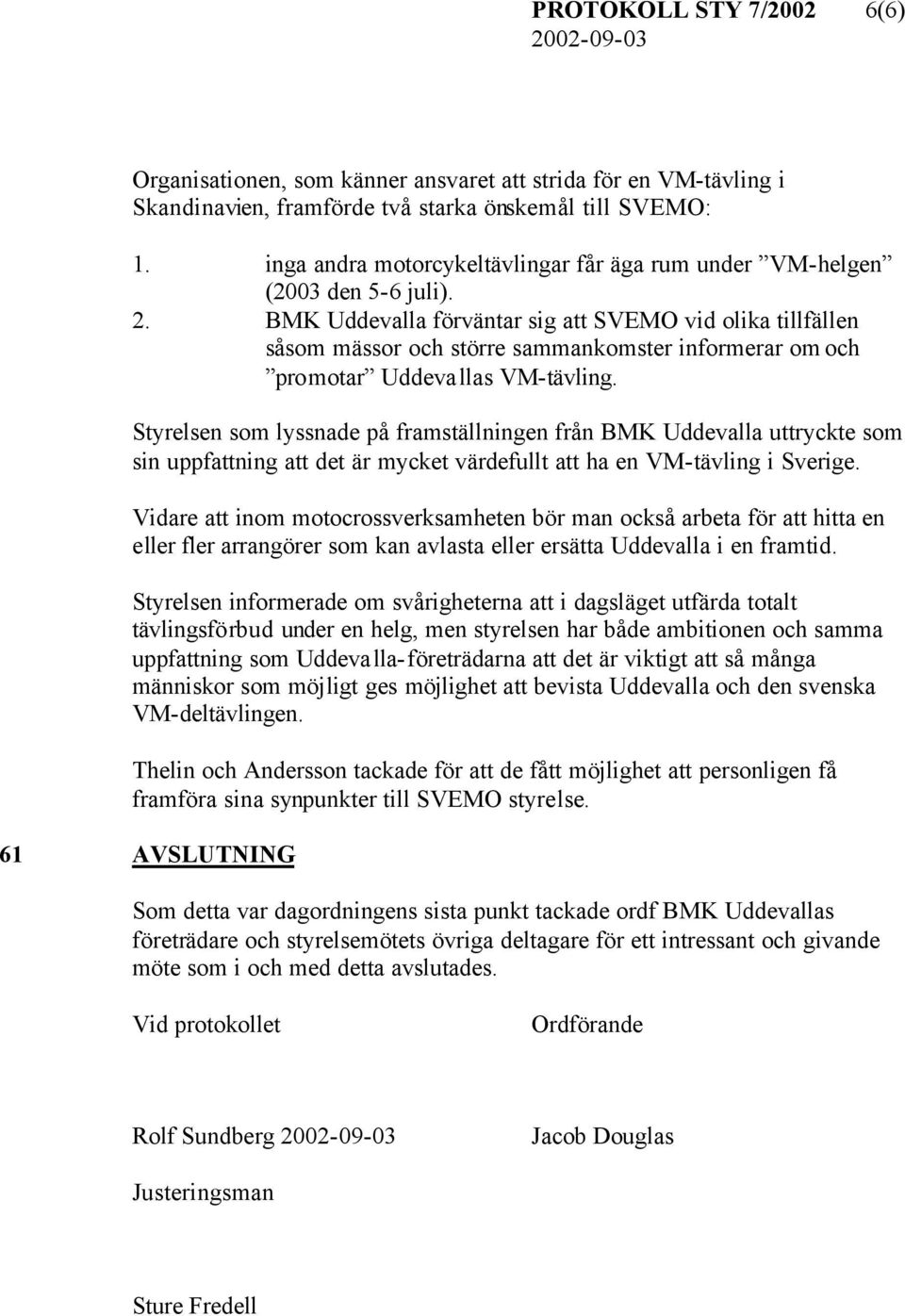 BMK Uddevalla förväntar sig att SVEMO vid olika tillfällen såsom mässor och större sammankomster informerar om och promotar Uddevallas VM-tävling.