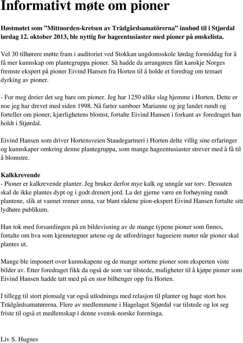 Så hadde da arrangøren fått kanskje Norges fremste ekspert på pioner Eivind Hansen fra Horten til å holde et foredrag om temaet dyrking av pioner. - For meg dreier det seg bare om pioner.