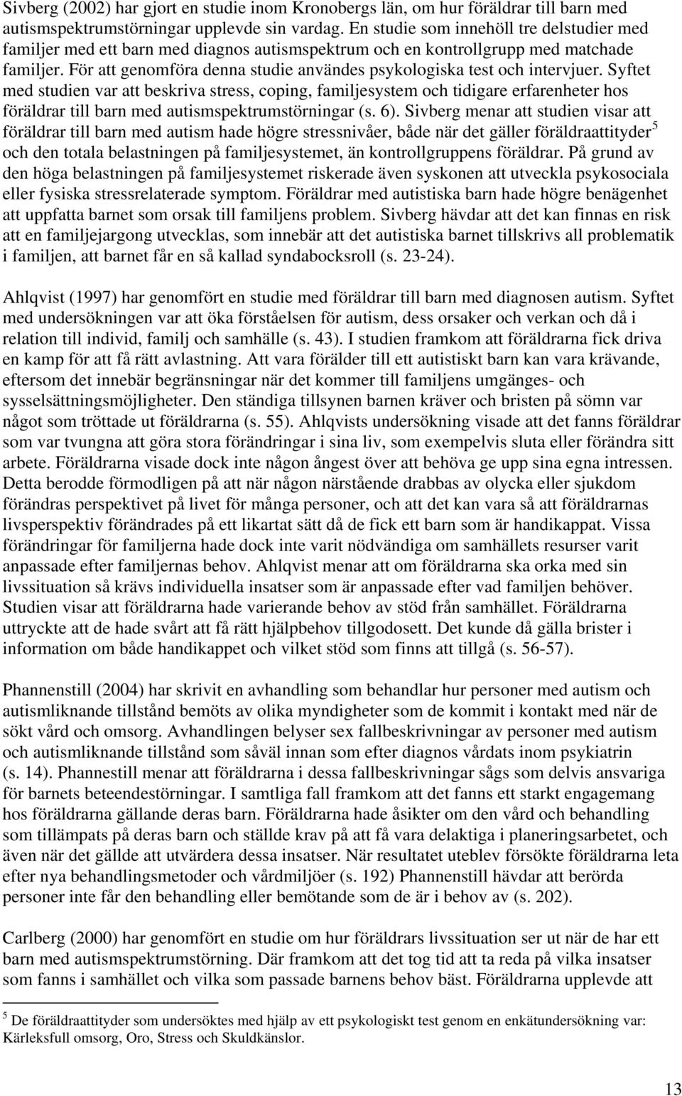 För att genomföra denna studie användes psykologiska test och intervjuer.