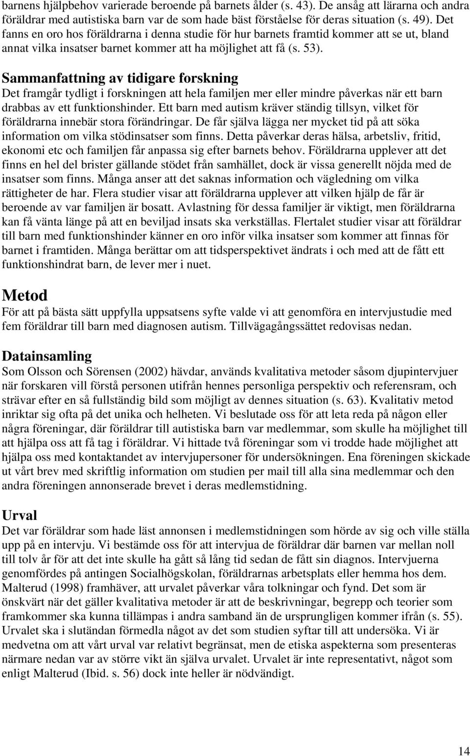 Sammanfattning av tidigare forskning Det framgår tydligt i forskningen att hela familjen mer eller mindre påverkas när ett barn drabbas av ett funktionshinder.