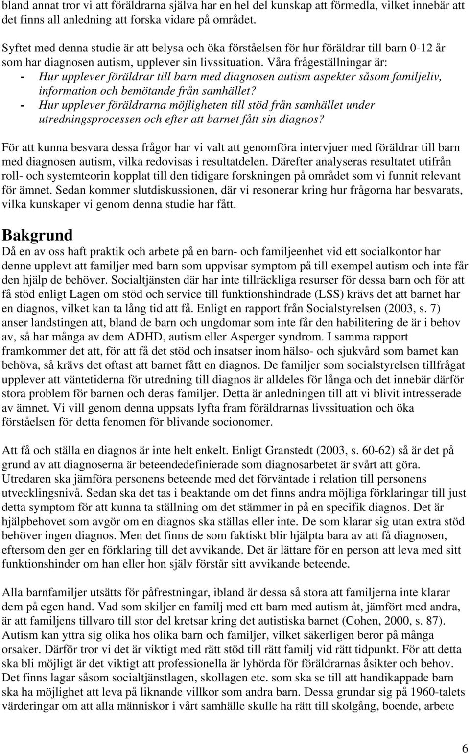 Våra frågeställningar är: - Hur upplever föräldrar till barn med diagnosen autism aspekter såsom familjeliv, information och bemötande från samhället?