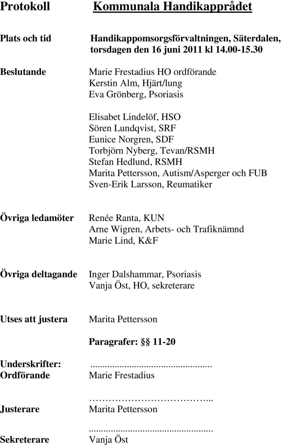 Hedlund, RSMH Marita Pettersson, Autism/Asperger och FUB Sven-Erik Larsson, Reumatiker Övriga ledamöter Renée Ranta, KUN Arne Wigren, Arbets- och Trafiknämnd Marie Lind, K&F Övriga