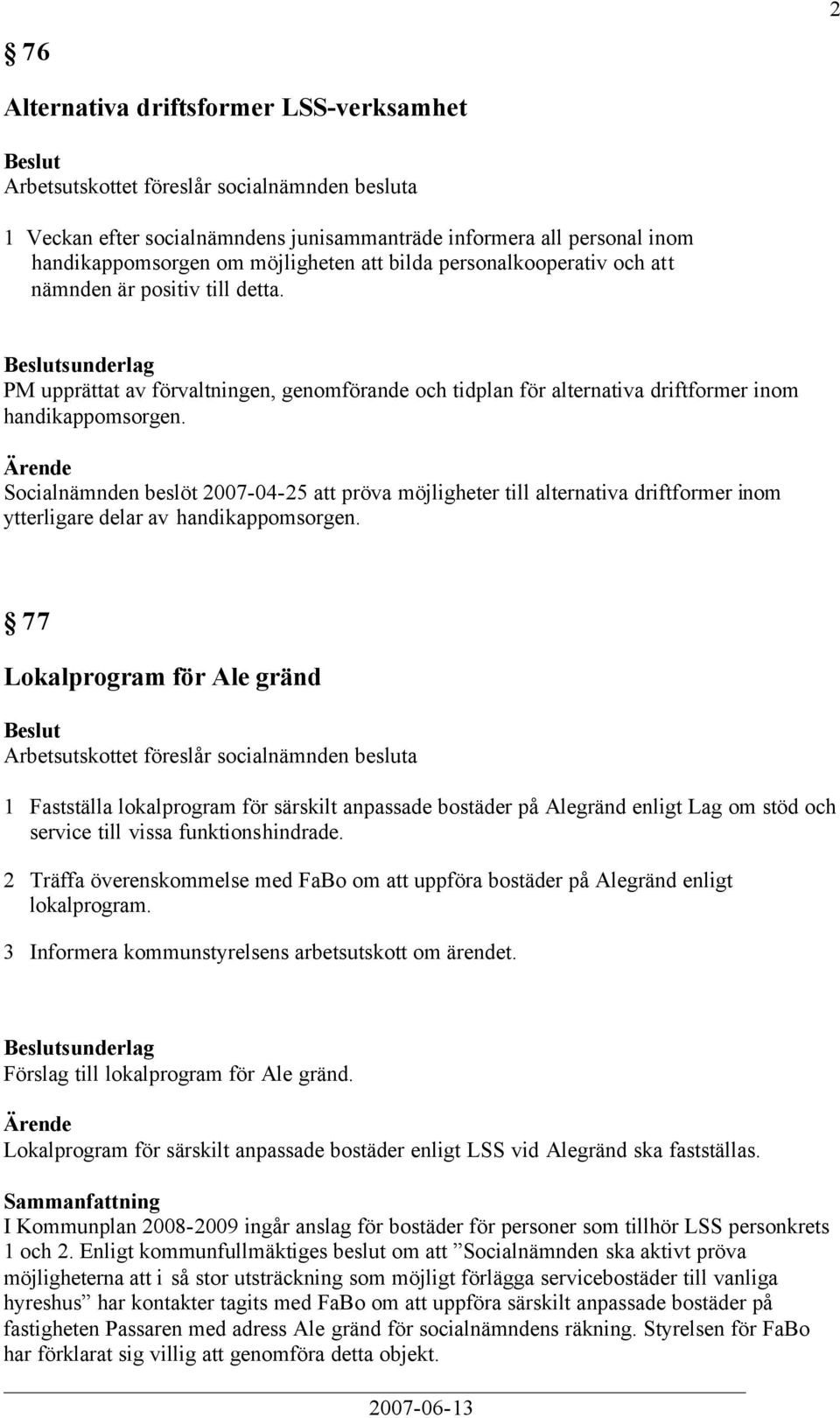 Socialnämnden beslöt 2007-04-25 att pröva möjligheter till alternativa driftformer inom ytterligare delar av handikappomsorgen.