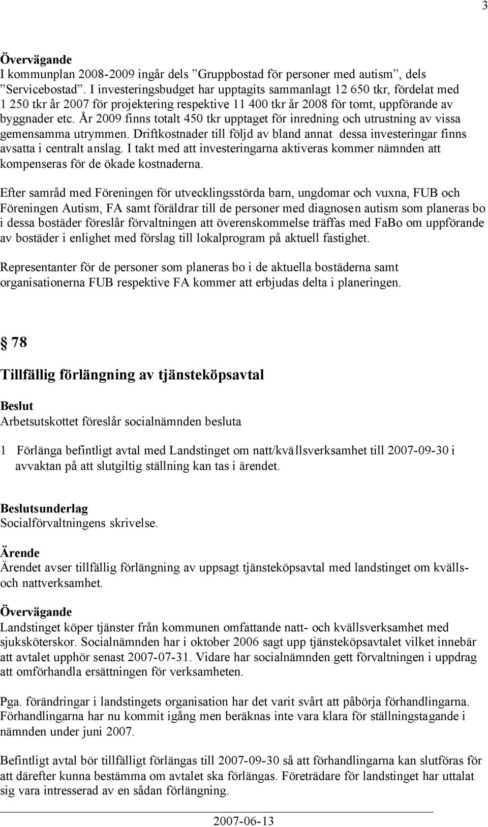 År 2009 finns totalt 450 tkr upptaget för inredning och utrustning av vissa gemensamma utrymmen. Driftkostnader till följd av bland annat dessa investeringar finns avsatta i centralt anslag.