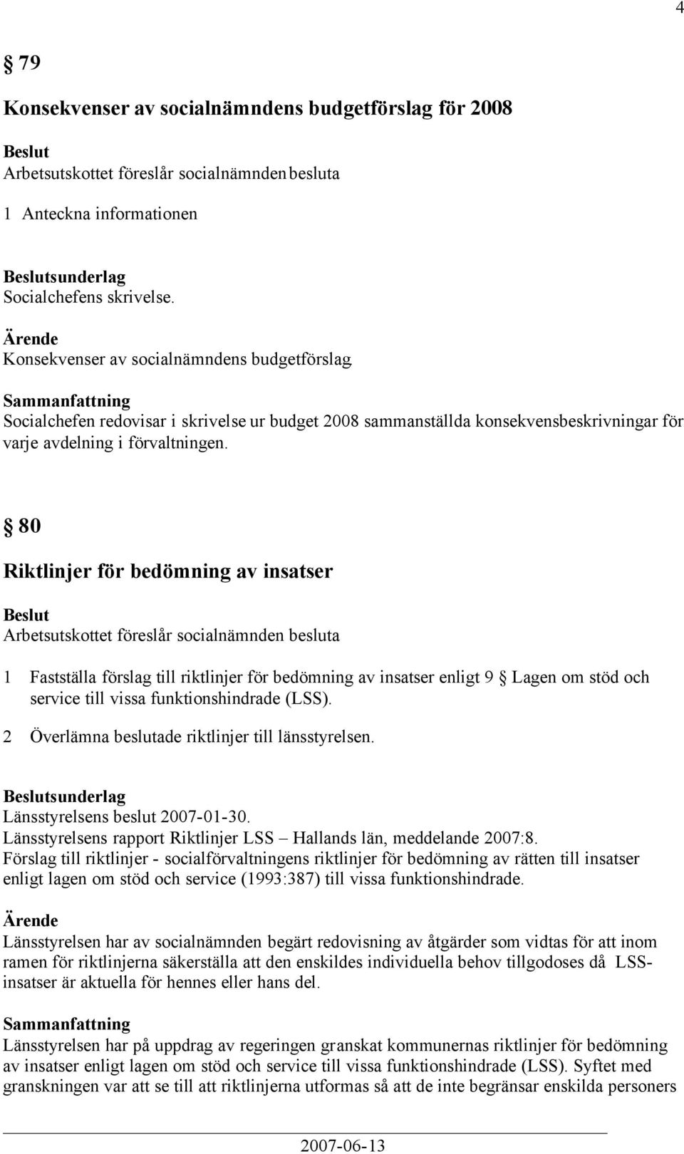 2 Överlämna beslutade riktlinjer till länsstyrelsen. sunderlag Länsstyrelsens beslut 2007-01-30. Länsstyrelsens rapport Riktlinjer LSS Hallands län, meddelande 2007:8.