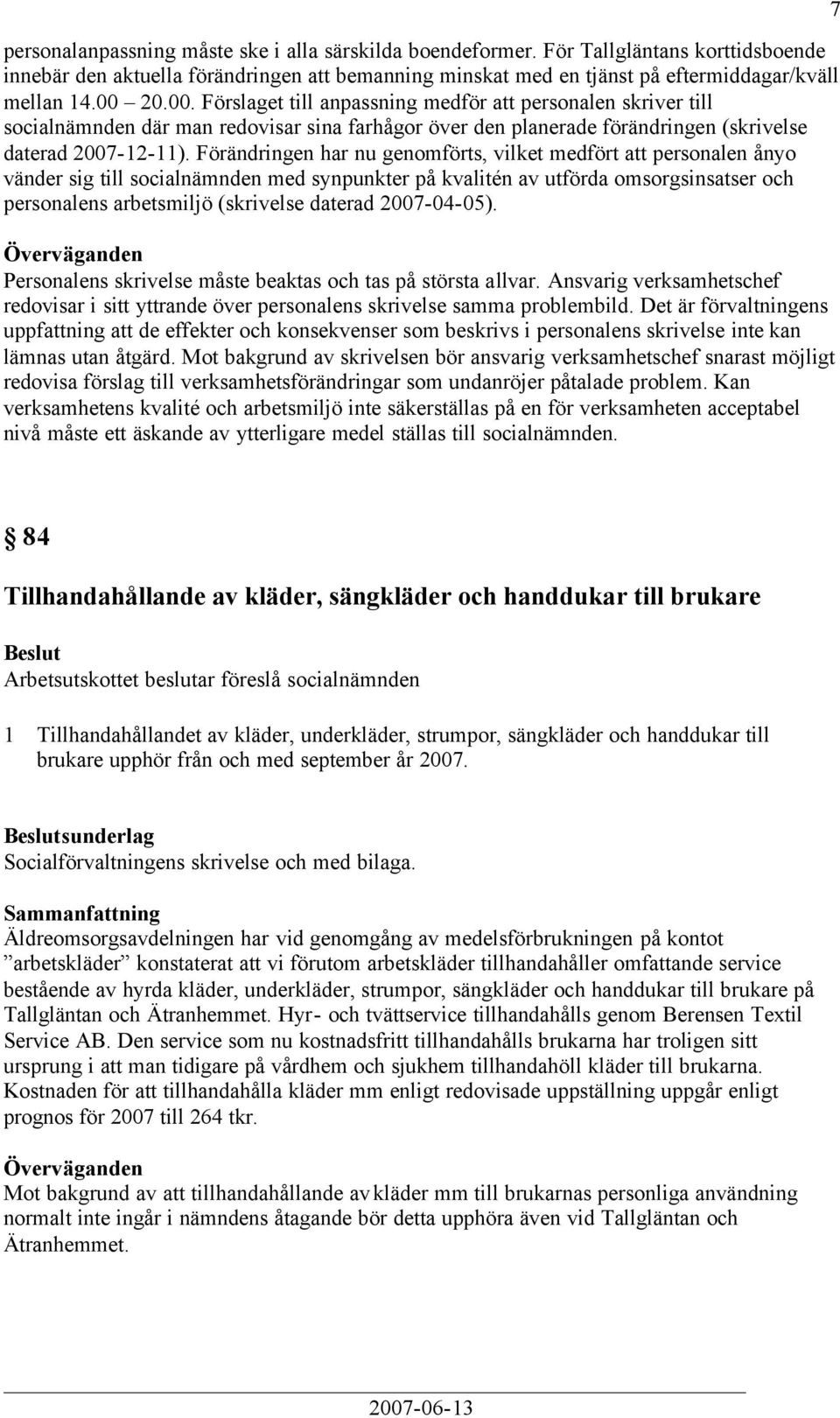 Förändringen har nu genomförts, vilket medfört att personalen ånyo vänder sig till socialnämnden med synpunkter på kvalitén av utförda omsorgsinsatser och personalens arbetsmiljö (skrivelse daterad