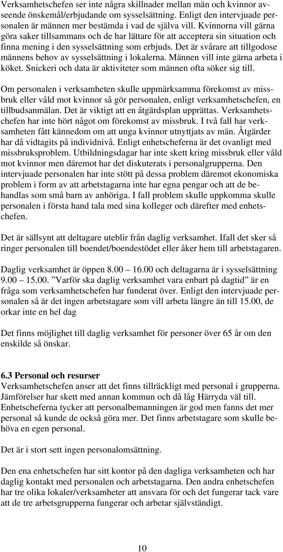 Det är svårare att tillgodose männens behov av sysselsättning i lokalerna. Männen vill inte gärna arbeta i köket. Snickeri och data är aktiviteter som männen ofta söker sig till.