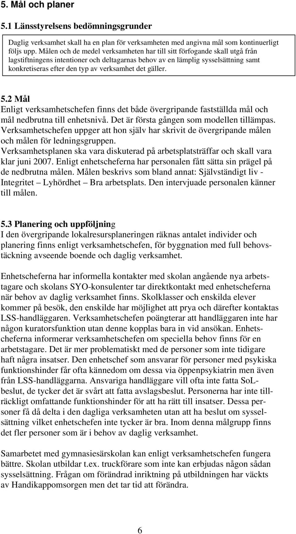 det gäller. 5.2 Mål Enligt verksamhetschefen finns det både övergripande fastställda mål och mål nedbrutna till enhetsnivå. Det är första gången som modellen tillämpas.