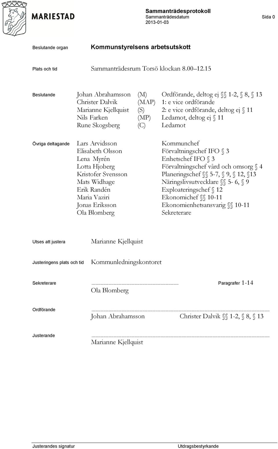 deltog ej 11 Rune Skogsberg (C) Ledamot Övriga deltagande Lars Arvidsson Kommunchef Elisabeth Olsson Förvaltningschef IFO 3 Lena Myrén Enhetschef IFO 3 Lotta Hjoberg Förvaltningschef vård och omsorg