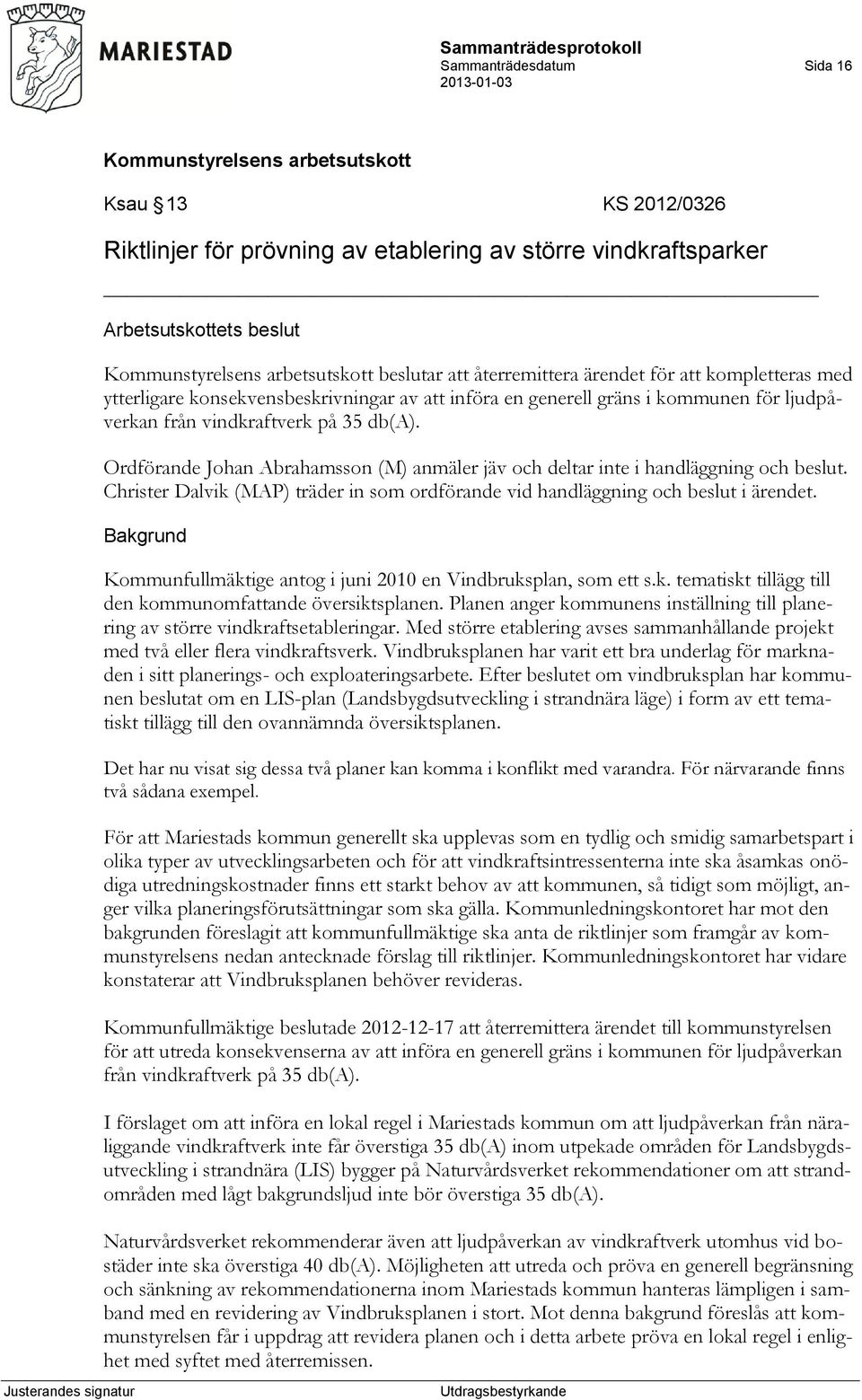 Ordförande Johan Abrahamsson (M) anmäler jäv och deltar inte i handläggning och beslut. Christer Dalvik (MAP) träder in som ordförande vid handläggning och beslut i ärendet.