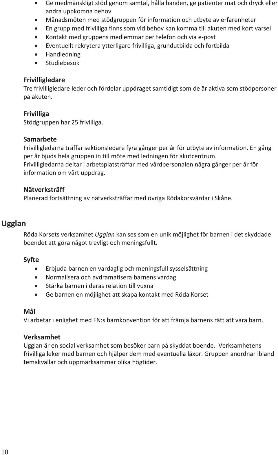 Studiebesök Frivilligledare Tre frivilligledare leder och fördelar uppdraget samtidigt som de är aktiva som stödpersoner på akuten. Frivilliga Stödgruppen har 25 frivilliga.