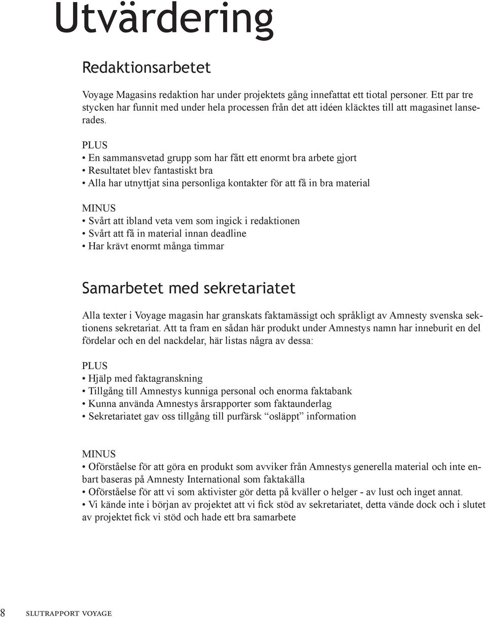 PLUS En sammansvetad grupp som har fått ett enormt bra arbete gjort Resultatet blev fantastiskt bra Alla har utnyttjat sina personliga kontakter för att få in bra material MINUS Svårt att ibland veta