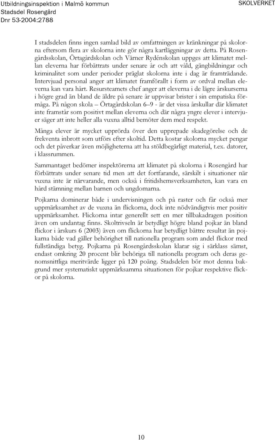 På Rosengårdsskolan, Örtagårdskolan och Värner Rydénskolan uppges att klimatet mellan eleverna har förbättrats under senare år och att våld, gängbildningar och kriminalitet som under perioder präglat