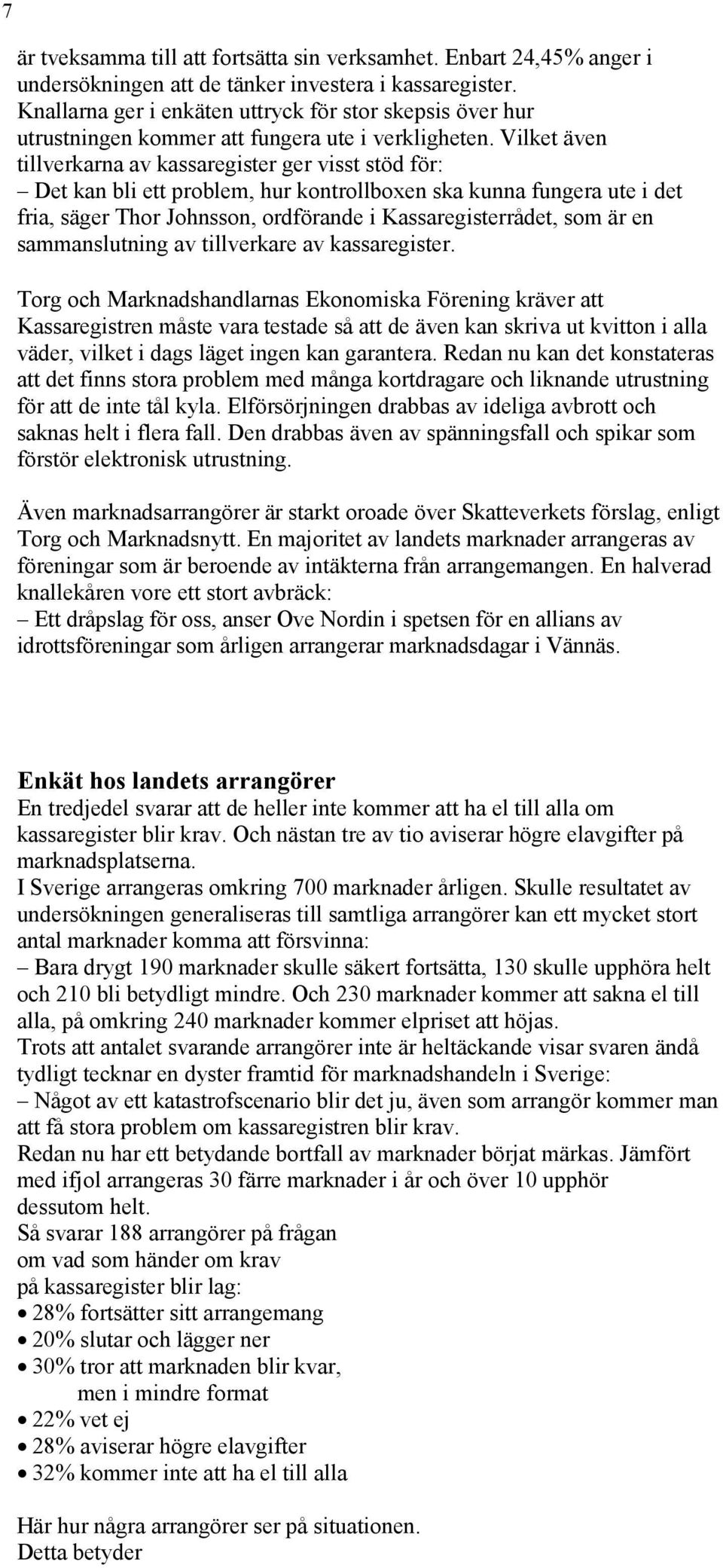 Vilket även tillverkarna av kassaregister ger visst stöd för: Det kan bli ett problem, hur kontrollboxen ska kunna fungera ute i det fria, säger Thor Johnsson, ordförande i Kassaregisterrådet, som är