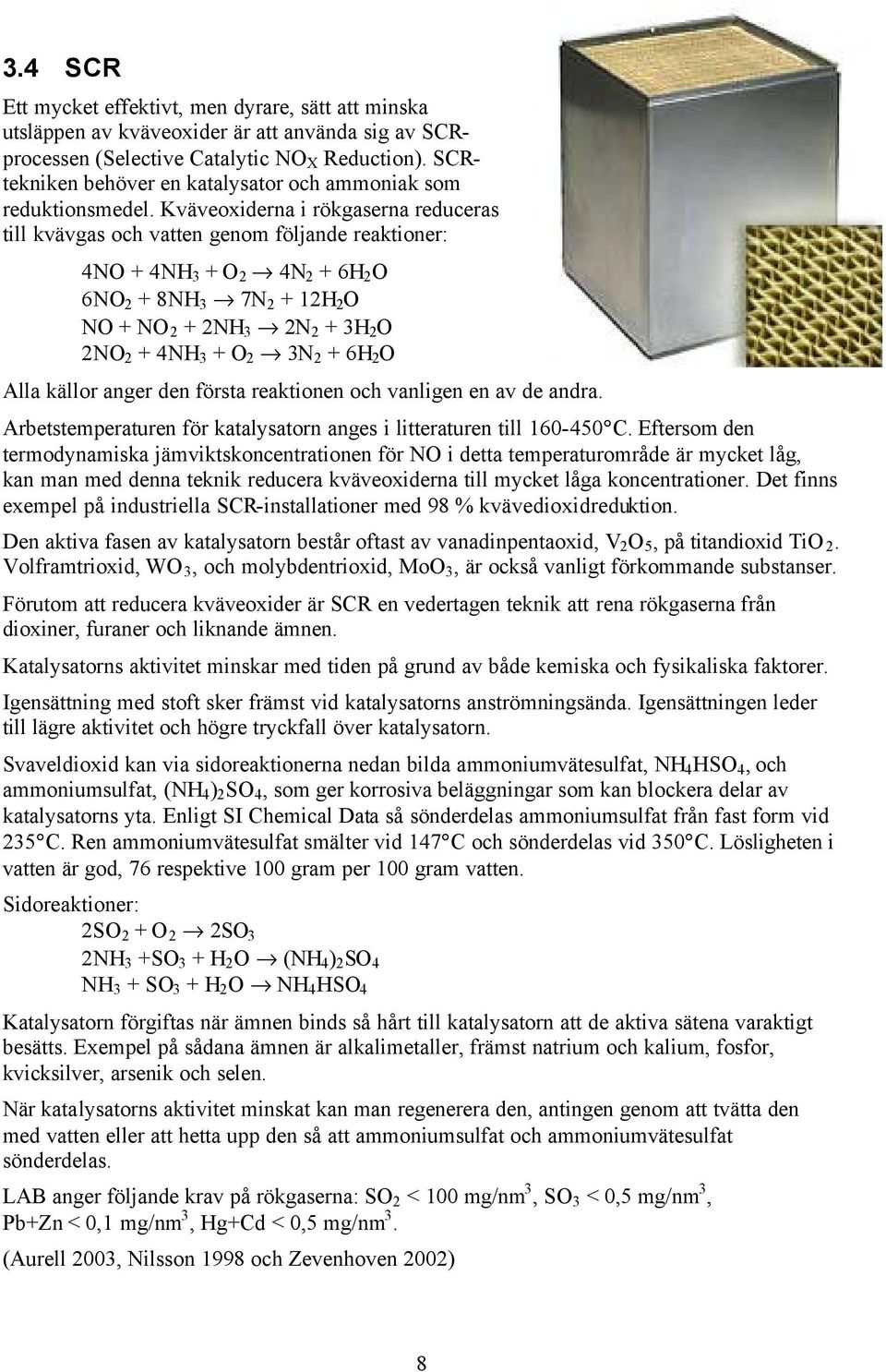 Kväveoxiderna i rökgaserna reduceras till kvävgas och vatten genom följande reaktioner: 4NO + 4NH 3 + O 2 4N 2 + 6H 2 O 6NO 2 + 8NH 3 7N 2 + 12H 2 O NO + NO 2 + 2NH 3 2N 2 + 3H 2 O 2NO 2 + 4NH 3 + O