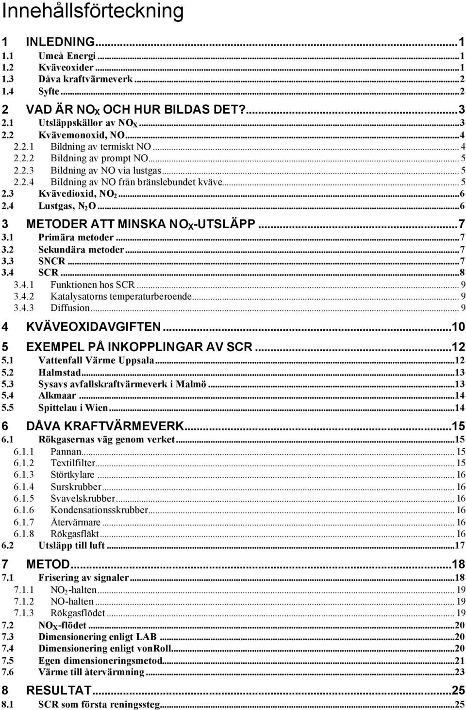 4 Lustgas, N 2 O...6 3 METODER ATT MINSKA NO X -UTSLÄPP...7 3.1 Primära metoder...7 3.2 Sekundära metoder...7 3.3 SNCR...7 3.4 SCR...8 3.4.1 Funktionen hos SCR... 9 3.4.2 Katalysatorns temperaturberoende.