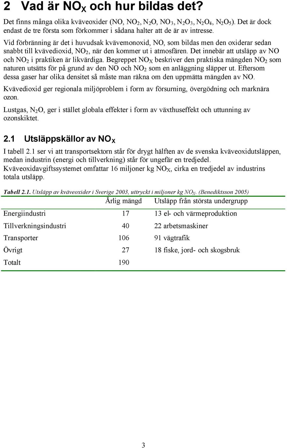 Vid förbränning är det i huvudsak kvävemonoxid, NO, som bildas men den oxiderar sedan snabbt till kvävedioxid, NO 2, när den kommer ut i atmosfären.