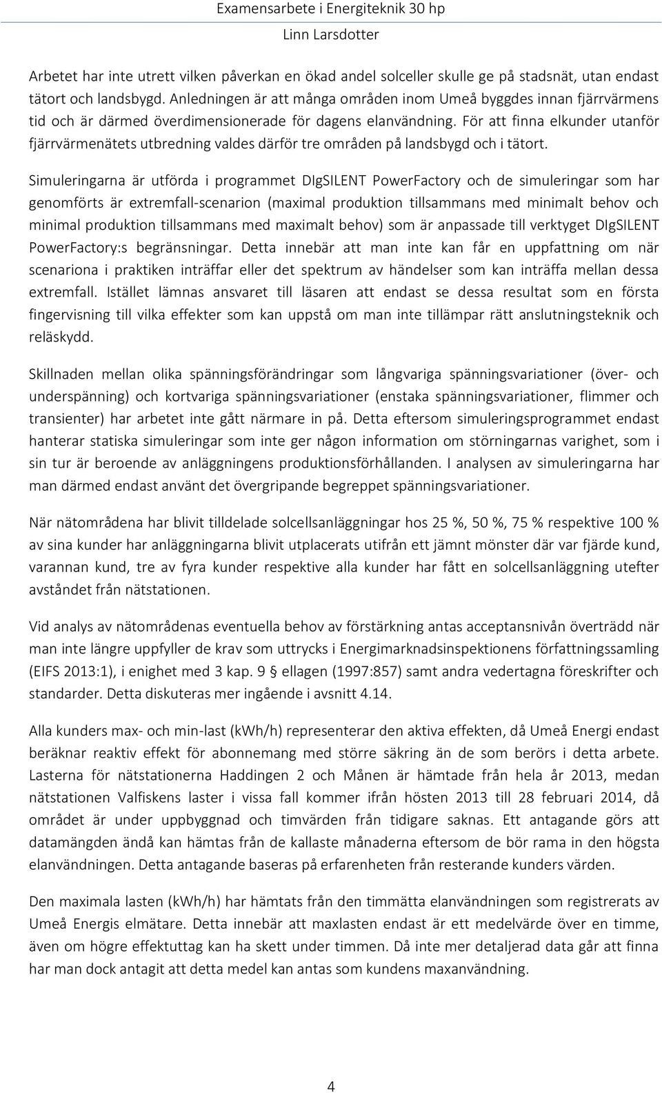 För att finna elkunder utanför fjärrvärmenätets utbredning valdes därför tre områden på landsbygd och i tätort.