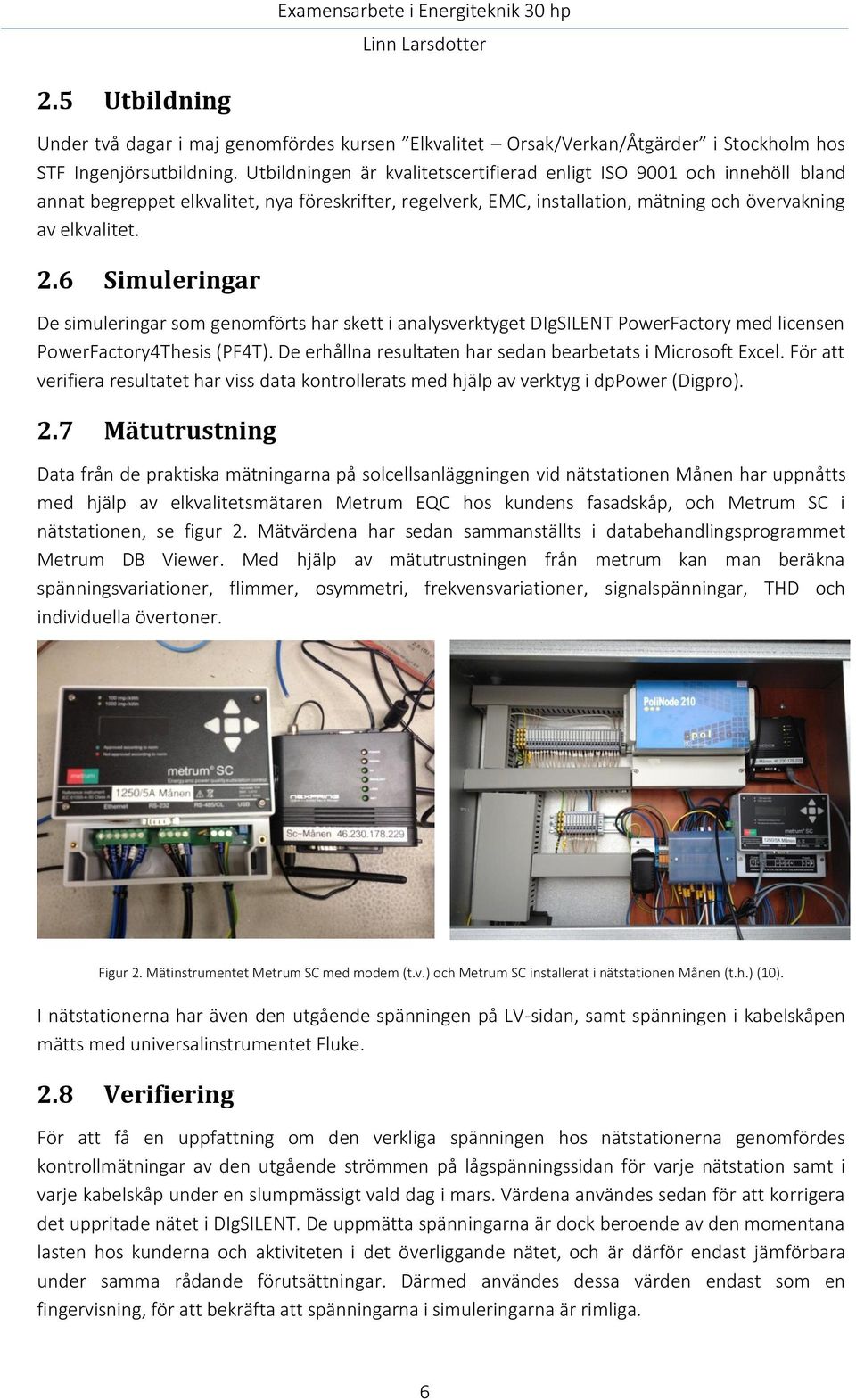 6 Simuleringar De simuleringar som genomförts har skett i analysverktyget DIgSILENT PowerFactory med licensen PowerFactory4Thesis (PF4T). De erhållna resultaten har sedan bearbetats i Microsoft Excel.