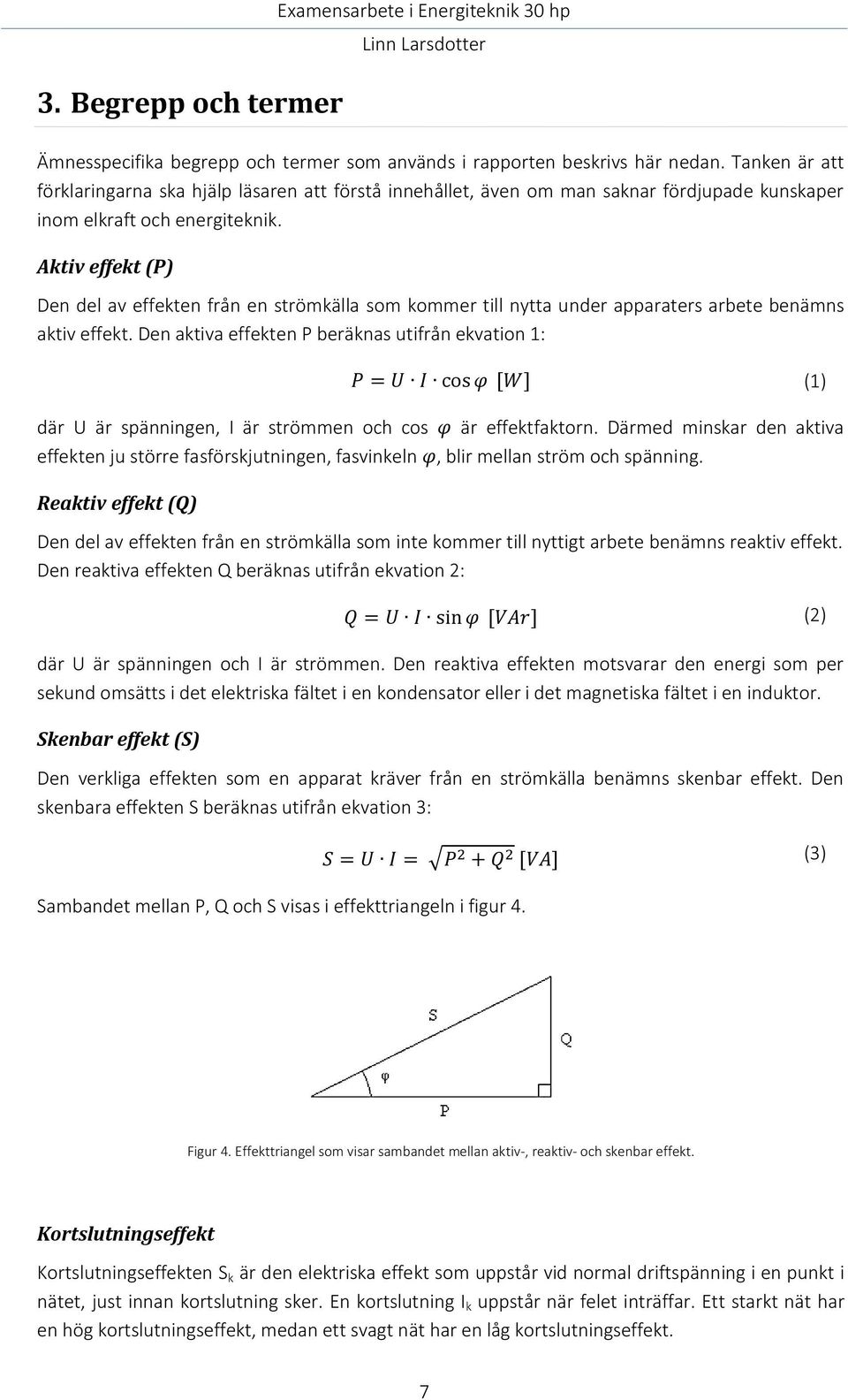 Aktiv effekt (P) Den del av effekten från en strömkälla som kommer till nytta under apparaters arbete benämns aktiv effekt.