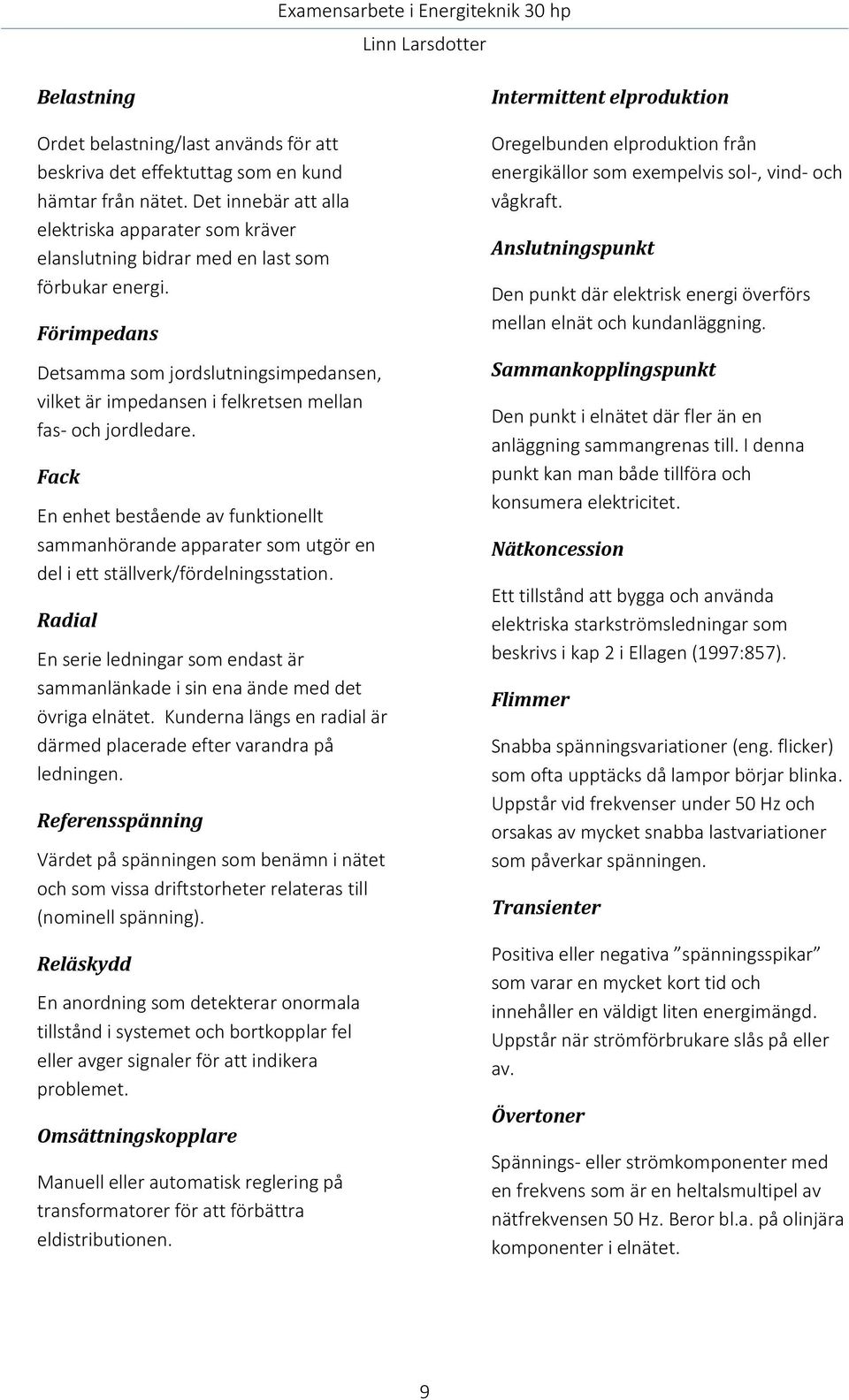 Förimpedans Detsamma som jordslutningsimpedansen, vilket är impedansen i felkretsen mellan fas- och jordledare.