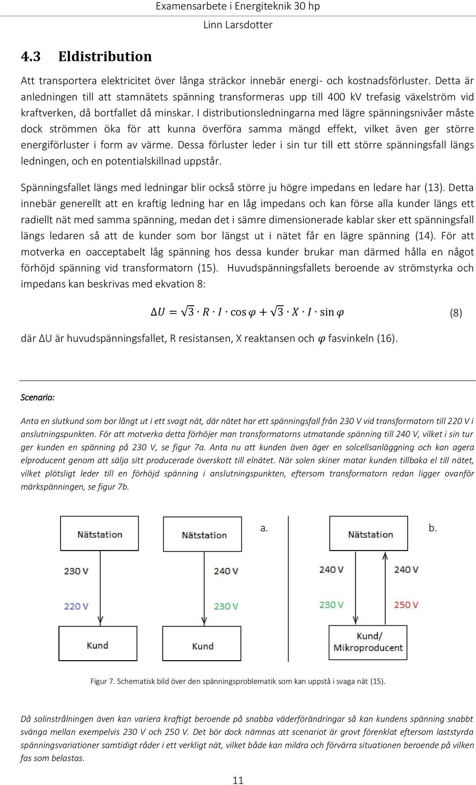 I distributionsledningarna med lägre spänningsnivåer måste dock strömmen öka för att kunna överföra samma mängd effekt, vilket även ger större energiförluster i form av värme.
