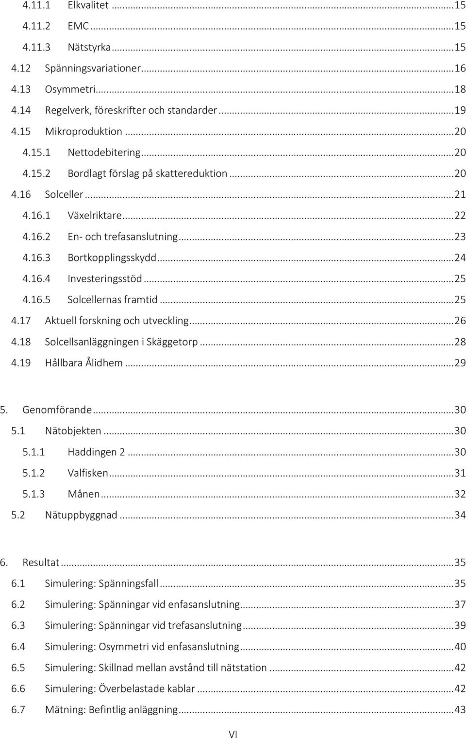.. 25 4.16.5 Solcellernas framtid... 25 4.17 Aktuell forskning och utveckling... 26 4.18 Solcellsanläggningen i Skäggetorp... 28 4.19 Hållbara Ålidhem... 29 5. Genomförande... 30 5.1 Nätobjekten.