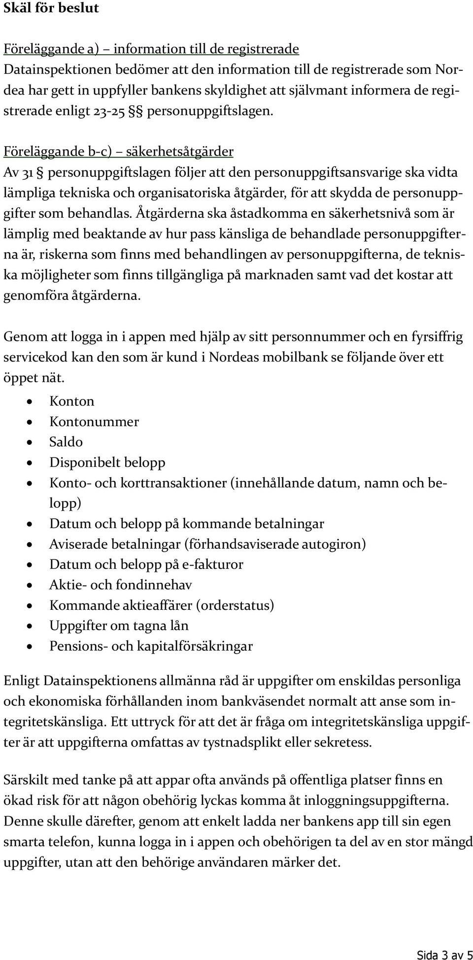 Föreläggande b-c) säkerhetsåtgärder Av 31 personuppgiftslagen följer att den personuppgiftsansvarige ska vidta lämpliga tekniska och organisatoriska åtgärder, för att skydda de personuppgifter som