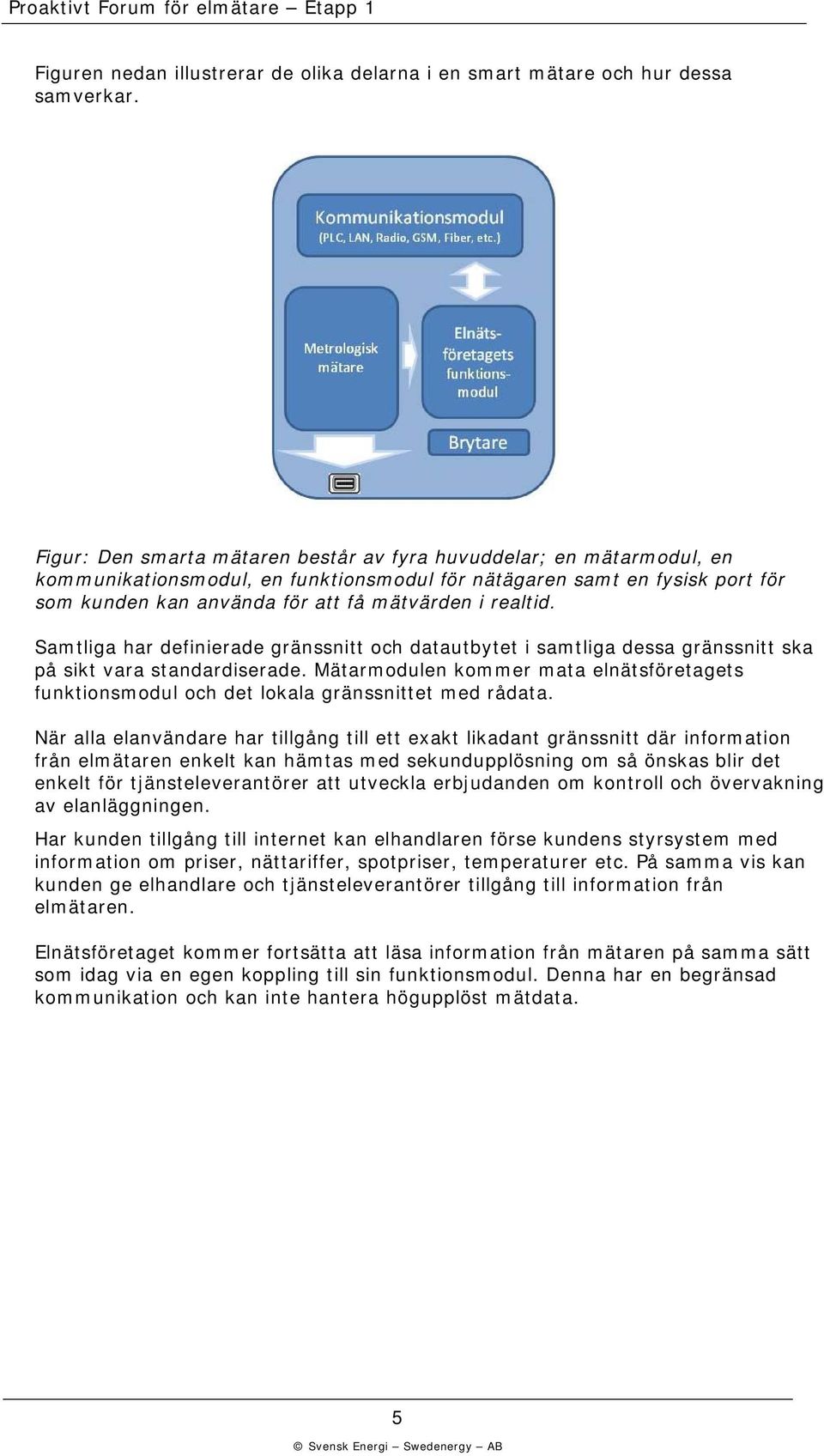 realtid. Samtliga har definierade gränssnitt och datautbytet i samtliga dessa gränssnitt ska på sikt vara standardiserade.