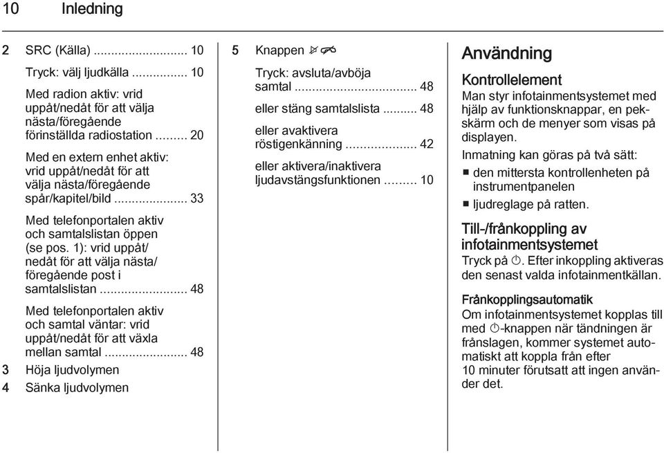 1): vrid uppåt/ nedåt för att välja nästa/ föregående post i samtalslistan... 48 Med telefonportalen aktiv och samtal väntar: vrid uppåt/nedåt för att växla mellan samtal.