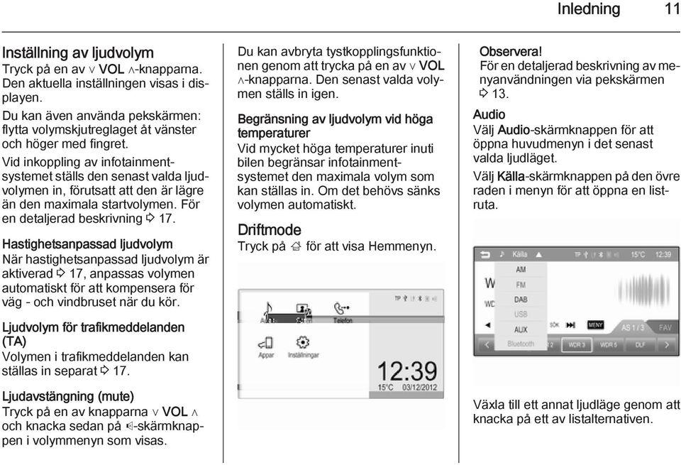 Vid inkoppling av infotainmentsystemet ställs den senast valda ljudvolymen in, förutsatt att den är lägre än den maximala startvolymen. För en detaljerad beskrivning 3 17.