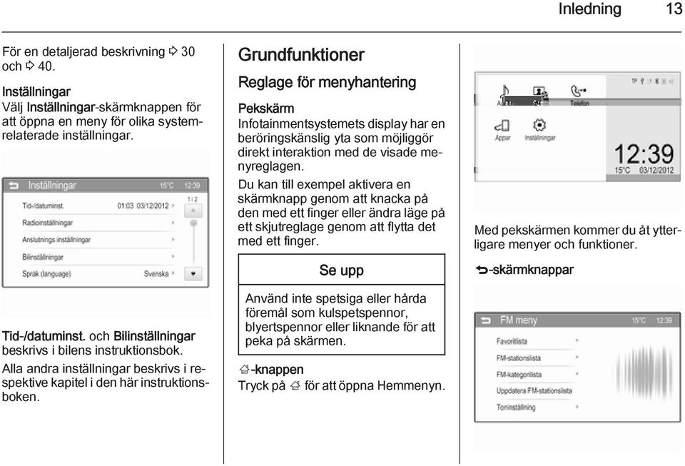 Grundfunktioner Reglage för menyhantering Pekskärm Infotainmentsystemets display har en beröringskänslig yta som möjliggör direkt interaktion med de visade menyreglagen.