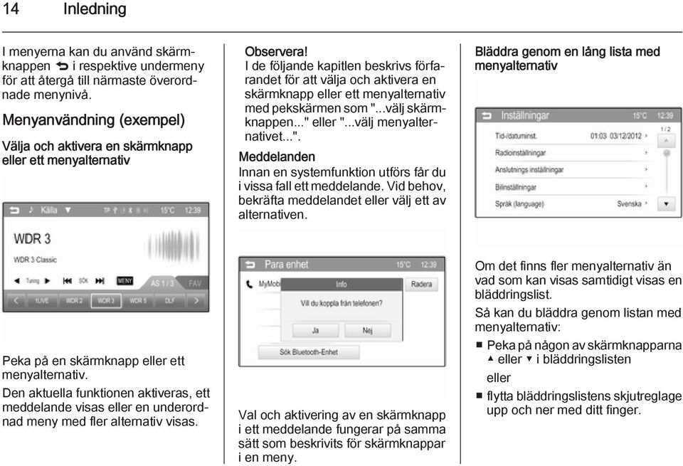 pekskärmen som "...välj skärmknappen..." eller "...välj menyalternativet...". Meddelanden Innan en systemfunktion utförs får du i vissa fall ett meddelande.