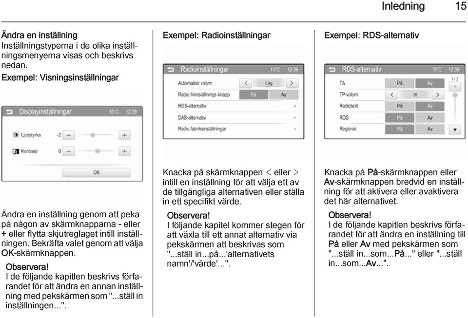 inställningen. Bekräfta valet genom att välja OK-skärmknappen. I de följande kapitlen beskrivs förfarandet för att ändra en annan inställning med pekskärmen som ".