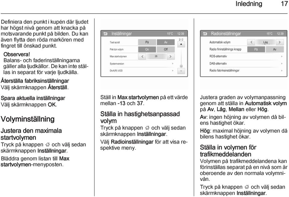 Spara aktuella inställningar Välj skärmknappen OK. Volyminställning Justera den maximala startvolymen Tryck på knappen ; och välj sedan skärmknappen Inställningar.