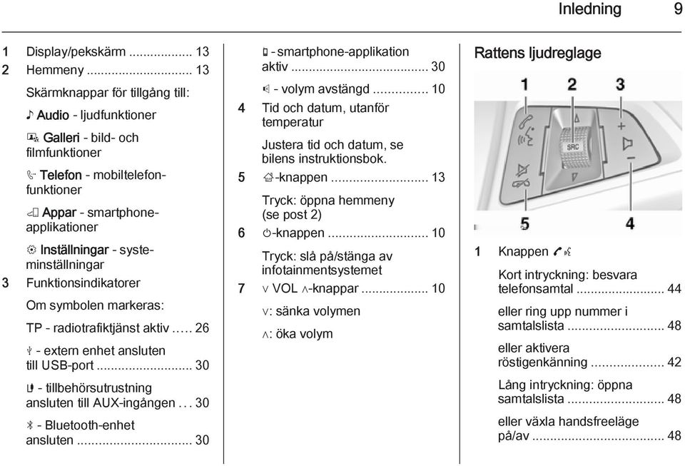 systeminställningar 3 Funktionsindikatorer Om symbolen markeras: TP - radiotrafiktjänst aktiv... 26 M - extern enhet ansluten till USB-port... 30 G - tillbehörsutrustning ansluten till AUX-ingången.